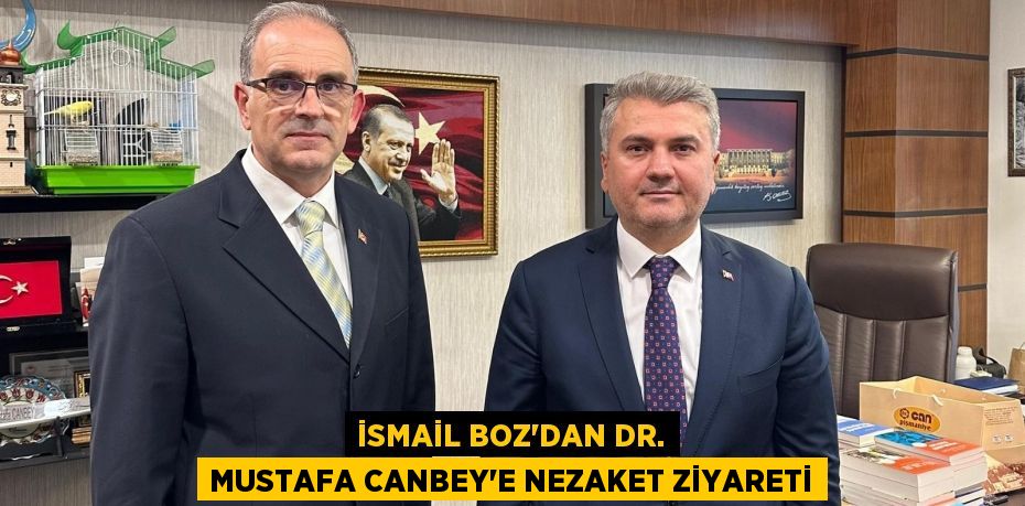 İsmail Boz'dan Dr. Mustafa Canbey’e Nezaket Ziyareti