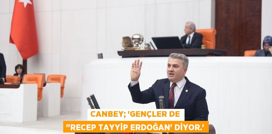 Canbey; ‘Gençler de "Recep Tayyip Erdoğan’ diyor.”