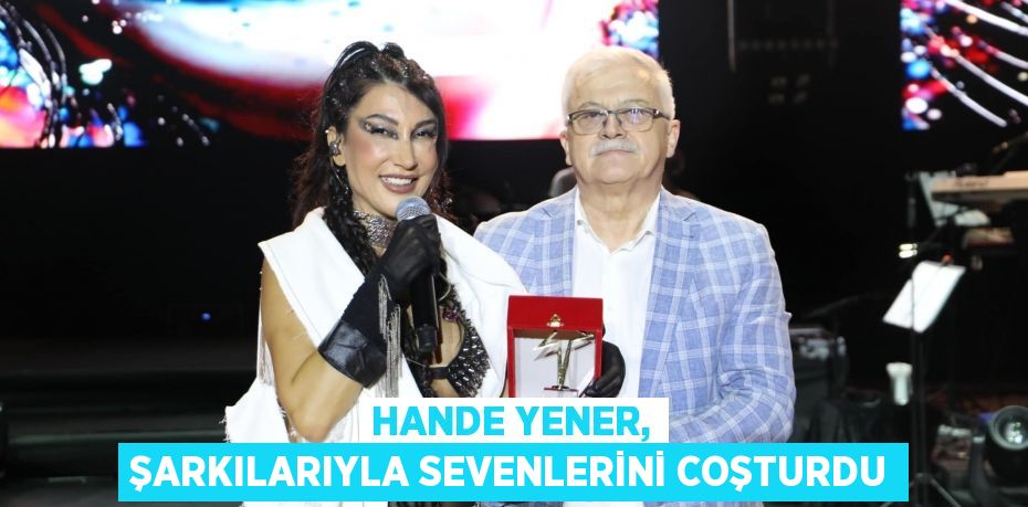 Hande Yener, şarkılarıyla sevenlerini coşturdu