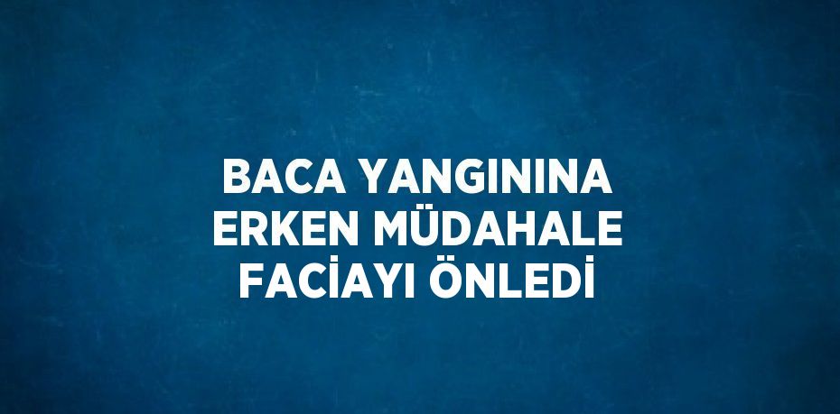 BACA YANGININA ERKEN MÜDAHALE FACİAYI ÖNLEDİ