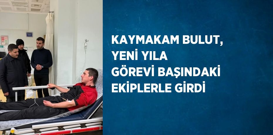 KAYMAKAM BULUT, YENİ YILA GÖREVİ BAŞINDAKİ EKİPLERLE GİRDİ