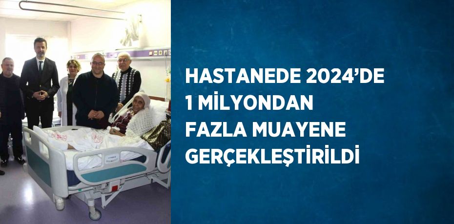 HASTANEDE 2024’DE 1 MİLYONDAN FAZLA MUAYENE GERÇEKLEŞTİRİLDİ