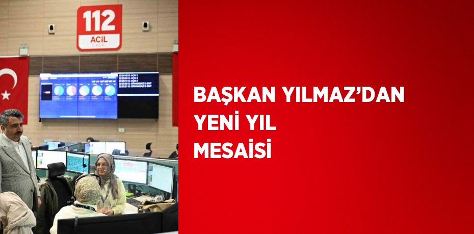 BAŞKAN YILMAZ’DAN YENİ YIL MESAİSİ