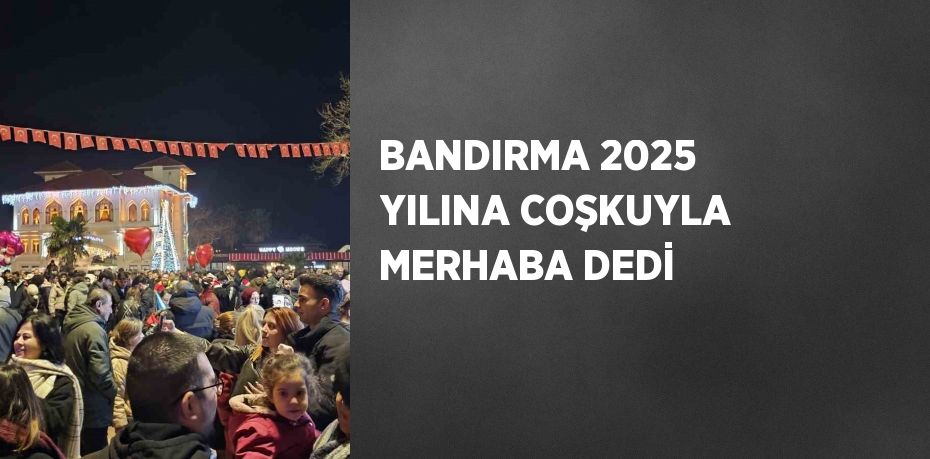 BANDIRMA 2025 YILINA COŞKUYLA MERHABA DEDİ