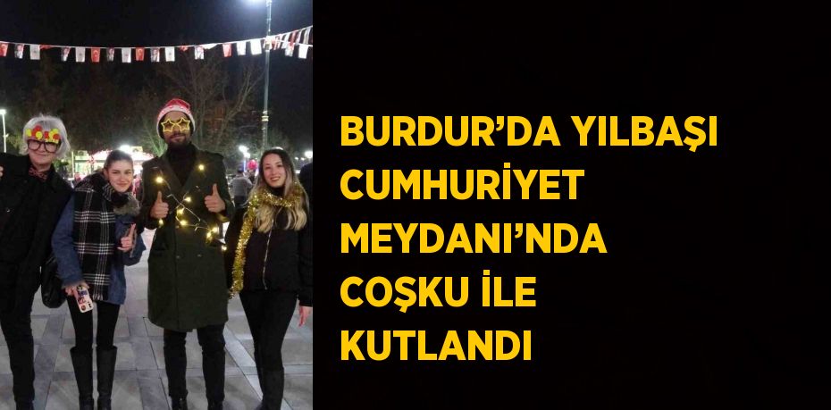 BURDUR’DA YILBAŞI CUMHURİYET MEYDANI’NDA COŞKU İLE KUTLANDI