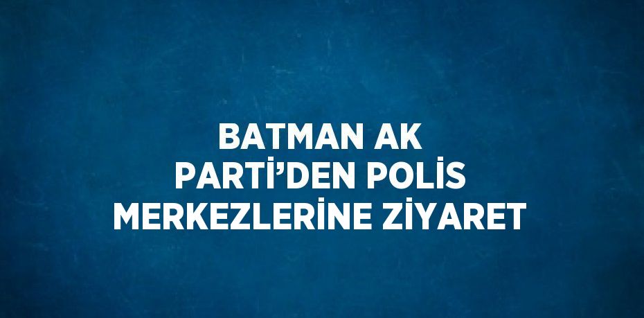 BATMAN AK PARTİ’DEN POLİS MERKEZLERİNE ZİYARET