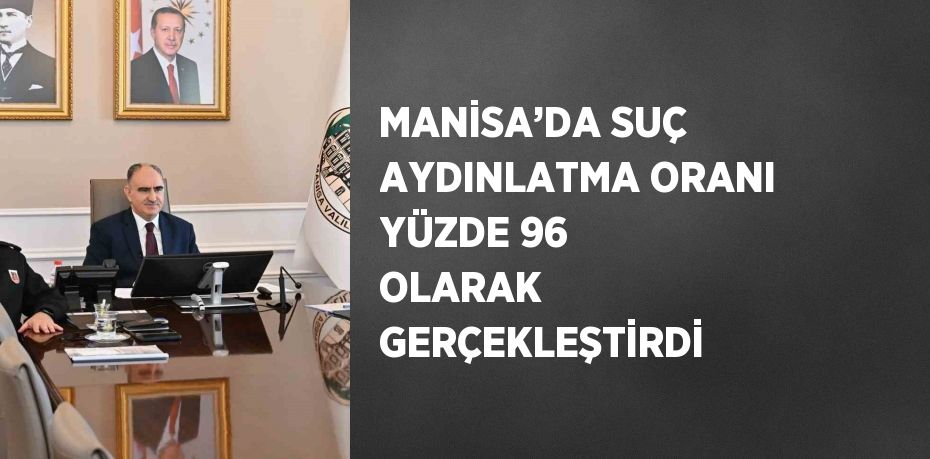 MANİSA’DA SUÇ AYDINLATMA ORANI YÜZDE 96 OLARAK GERÇEKLEŞTİRDİ