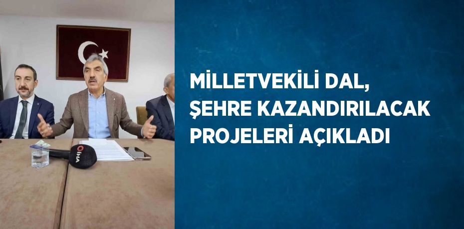 MİLLETVEKİLİ DAL, ŞEHRE KAZANDIRILACAK PROJELERİ AÇIKLADI