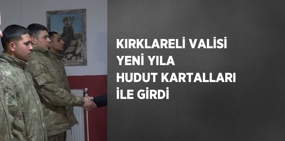 KIRKLARELİ VALİSİ YENİ YILA HUDUT KARTALLARI İLE GİRDİ