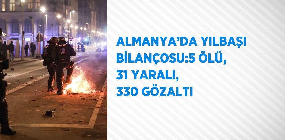 ALMANYA’DA YILBAŞI BİLANÇOSU:5 ÖLÜ, 31 YARALI, 330 GÖZALTI