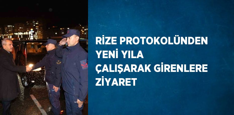 RİZE PROTOKOLÜNDEN YENİ YILA ÇALIŞARAK GİRENLERE ZİYARET