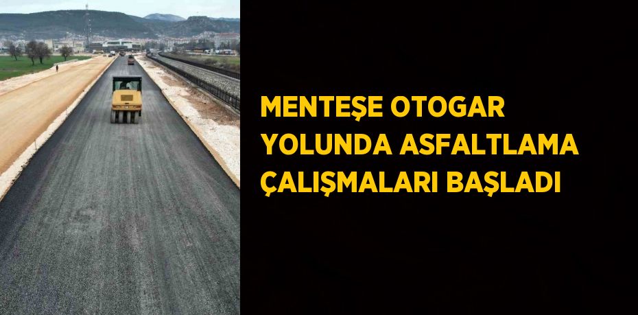 MENTEŞE OTOGAR YOLUNDA ASFALTLAMA ÇALIŞMALARI BAŞLADI