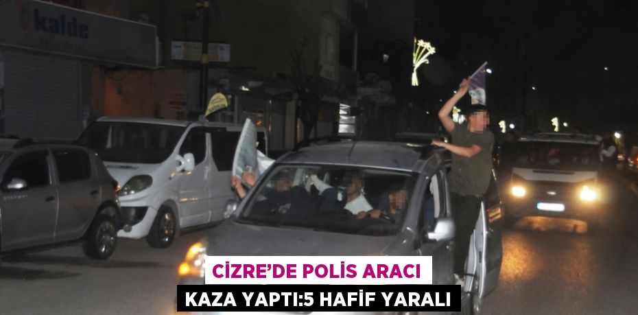 CİZRE’DE POLİS ARACI KAZA YAPTI:5 HAFİF YARALI