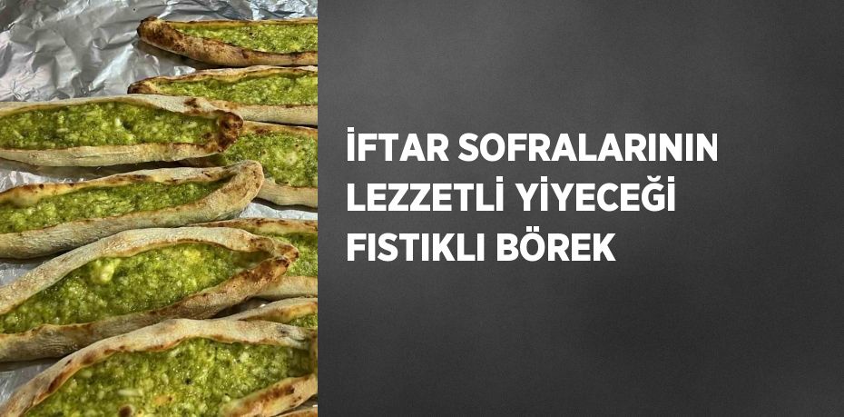 İFTAR SOFRALARININ LEZZETLİ YİYECEĞİ FISTIKLI BÖREK