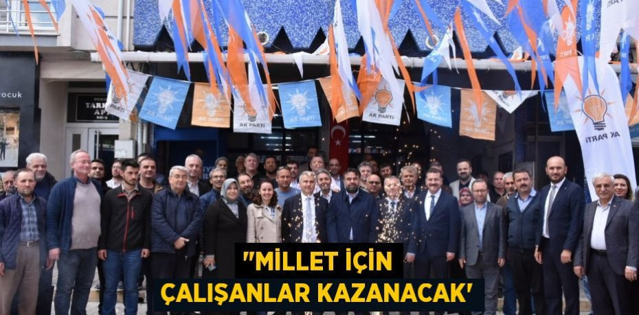 "Millet için çalışanlar kazanacak”