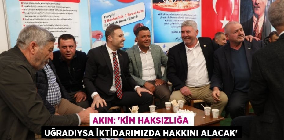 AKIN: “KİM HAKSIZLIĞA UĞRADIYSA İKTİDARIMIZDA HAKKINI ALACAK”