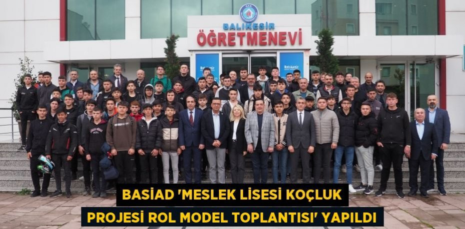 BASİAD “Meslek Lisesi Koçluk Projesi Rol Model Toplantısı” yapıldı