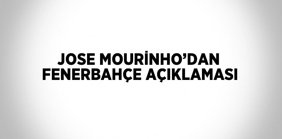 JOSE MOURİNHO’DAN FENERBAHÇE AÇIKLAMASI