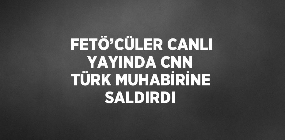 FETÖ’CÜLER CANLI YAYINDA CNN TÜRK MUHABİRİNE SALDIRDI