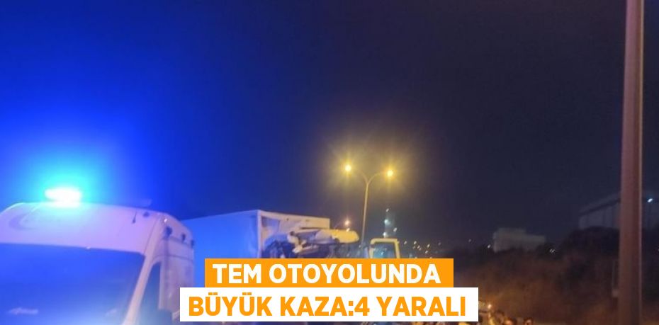 TEM OTOYOLUNDA BÜYÜK KAZA:4 YARALI