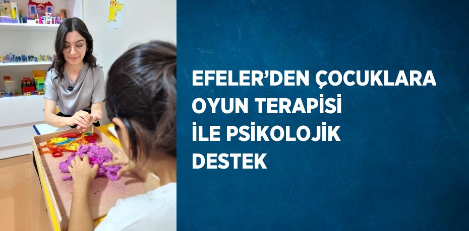 EFELER’DEN ÇOCUKLARA OYUN TERAPİSİ İLE PSİKOLOJİK DESTEK