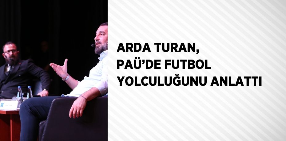 ARDA TURAN, PAÜ’DE FUTBOL YOLCULUĞUNU ANLATTI