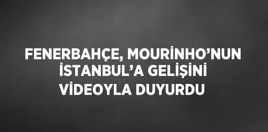 FENERBAHÇE, MOURİNHO’NUN İSTANBUL’A GELİŞİNİ VİDEOYLA DUYURDU