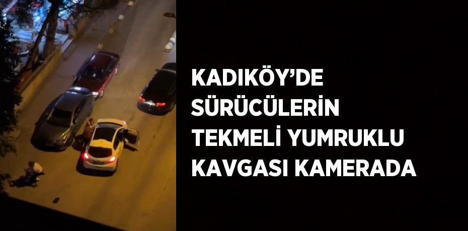 KADIKÖY’DE SÜRÜCÜLERİN TEKMELİ YUMRUKLU KAVGASI KAMERADA