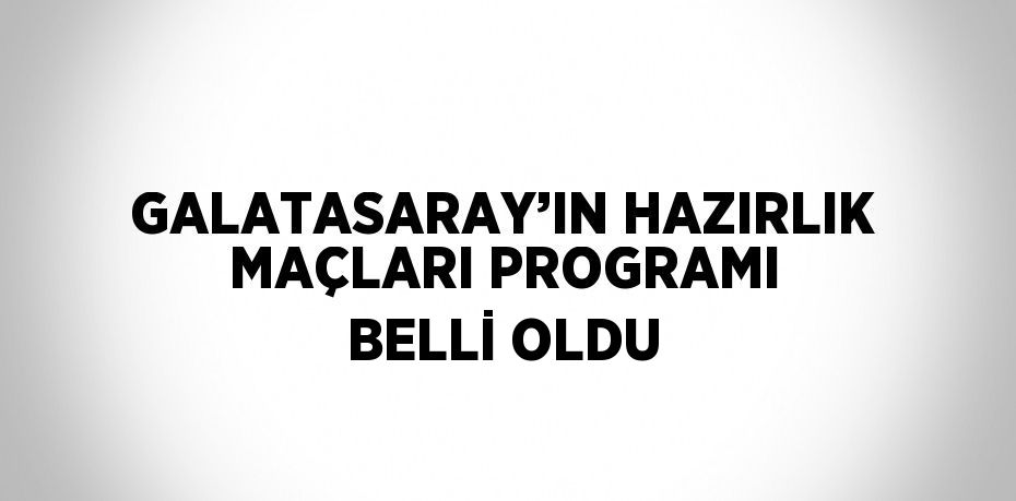 GALATASARAY’IN HAZIRLIK MAÇLARI PROGRAMI BELLİ OLDU