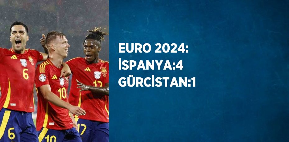 EURO 2024: İSPANYA:4 GÜRCİSTAN:1