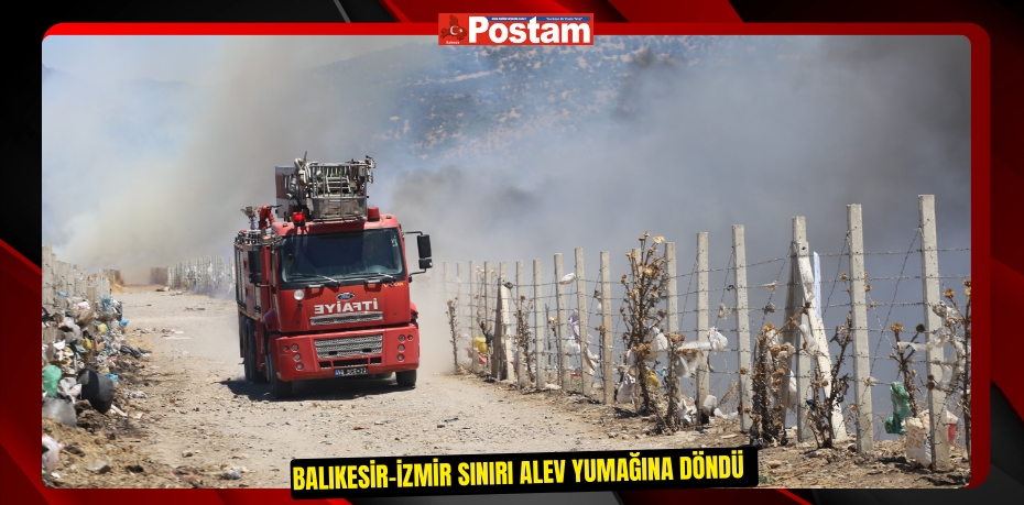 Balıkesir-İzmir sınırı alev yumağına döndü  