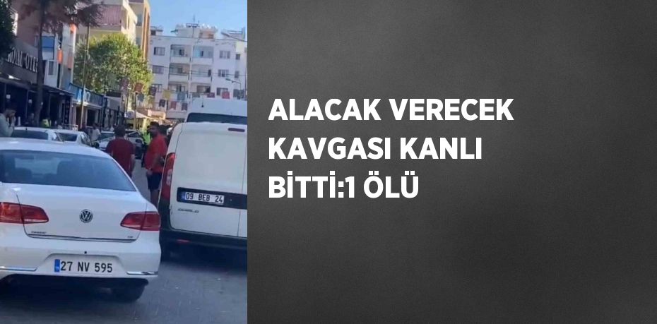 ALACAK VERECEK KAVGASI KANLI BİTTİ:1 ÖLÜ