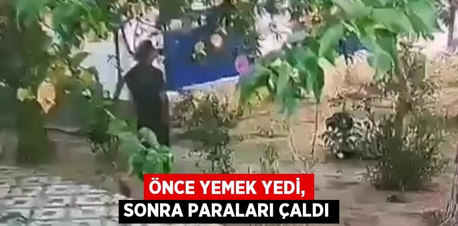 ÖNCE YEMEK YEDİ, SONRA PARALARI ÇALDI