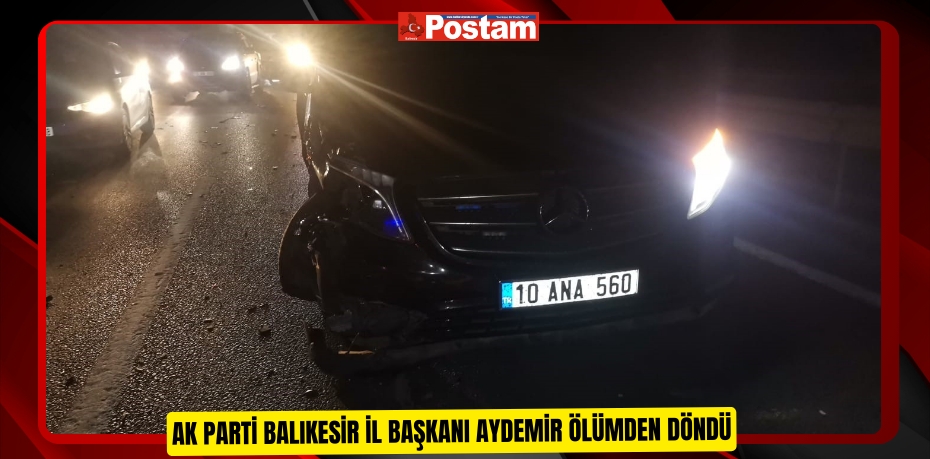 AK Parti Balıkesir İl Başkanı Aydemir ölümden döndü