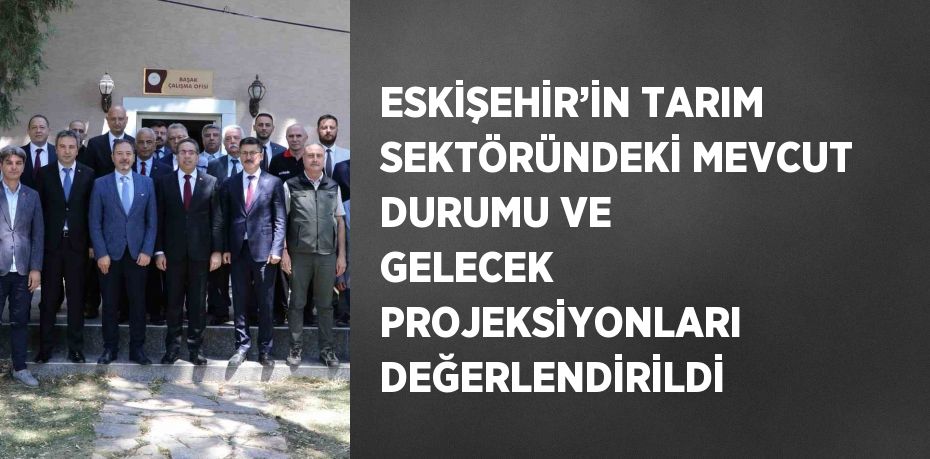 ESKİŞEHİR’İN TARIM SEKTÖRÜNDEKİ MEVCUT DURUMU VE GELECEK PROJEKSİYONLARI DEĞERLENDİRİLDİ