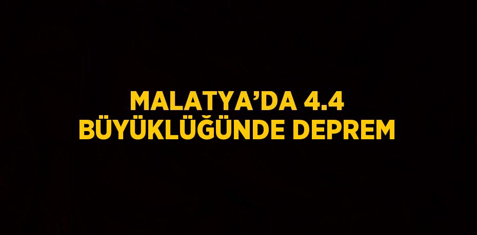 MALATYA’DA 4.4 BÜYÜKLÜĞÜNDE DEPREM