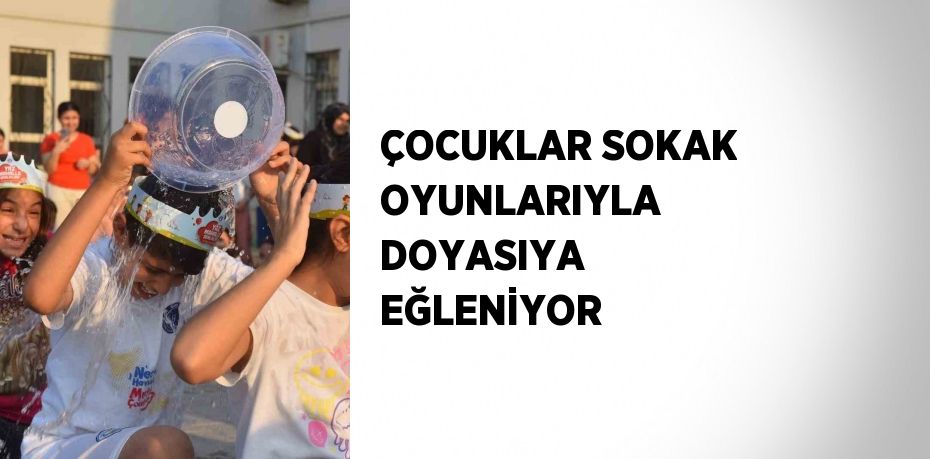 ÇOCUKLAR SOKAK OYUNLARIYLA DOYASIYA EĞLENİYOR