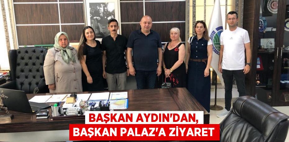 Başkan Aydın'dan, Başkan Palaz'a ziyaret