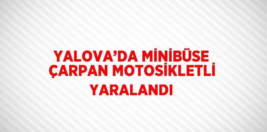 YALOVA’DA MİNİBÜSE ÇARPAN MOTOSİKLETLİ YARALANDI