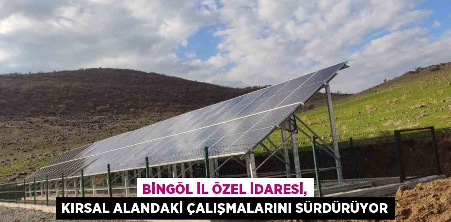 BİNGÖL İL ÖZEL İDARESİ, KIRSAL ALANDAKİ ÇALIŞMALARINI SÜRDÜRÜYOR