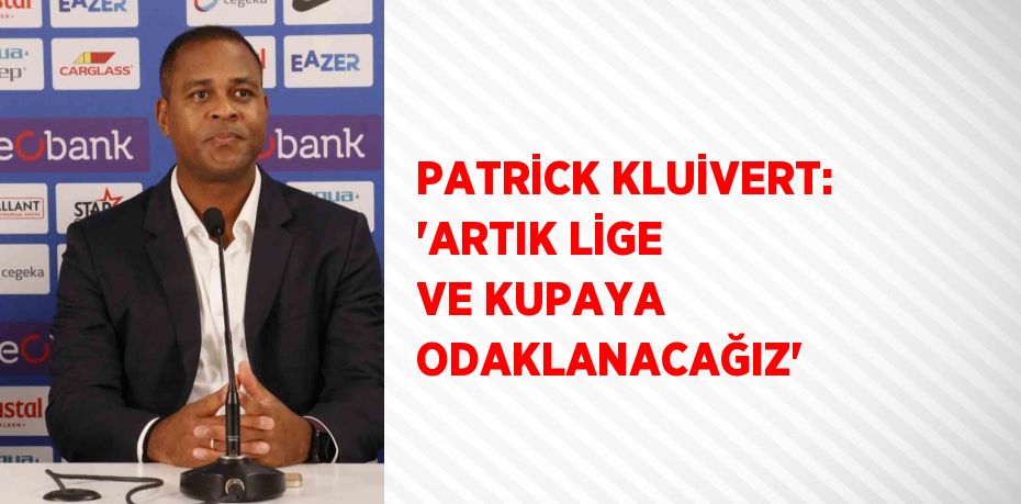 PATRİCK KLUİVERT: 'ARTIK LİGE VE KUPAYA ODAKLANACAĞIZ'