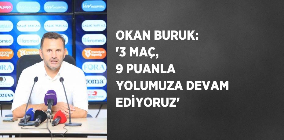 OKAN BURUK: '3 MAÇ, 9 PUANLA YOLUMUZA DEVAM EDİYORUZ'