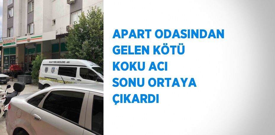 APART ODASINDAN GELEN KÖTÜ KOKU ACI SONU ORTAYA ÇIKARDI