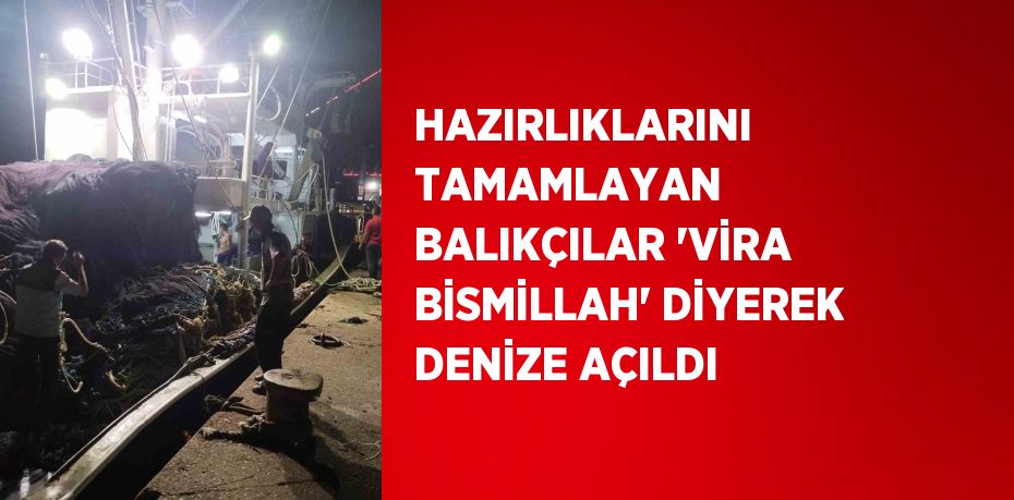 HAZIRLIKLARINI TAMAMLAYAN BALIKÇILAR 'VİRA BİSMİLLAH' DİYEREK DENİZE AÇILDI