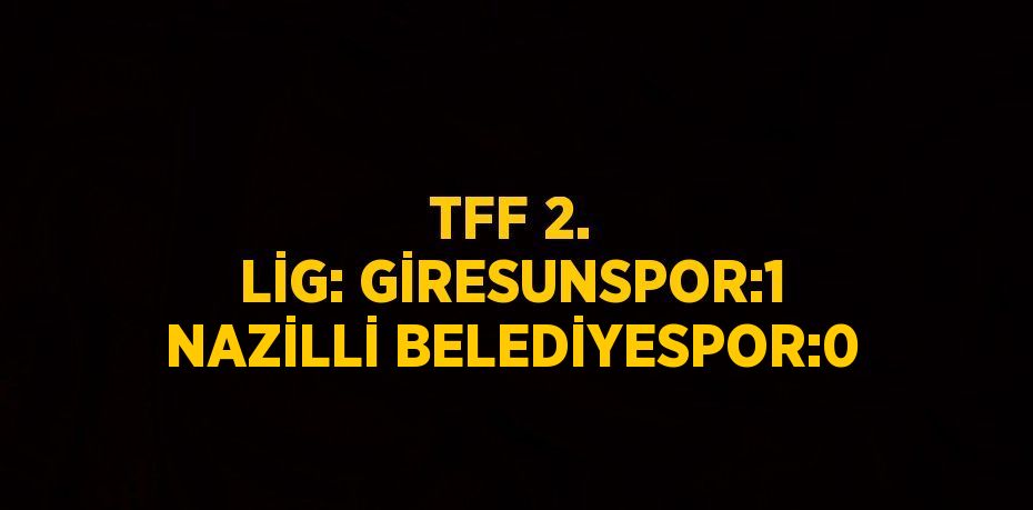 TFF 2. LİG: GİRESUNSPOR:1 NAZİLLİ BELEDİYESPOR:0