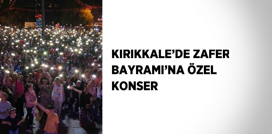 KIRIKKALE’DE ZAFER BAYRAMI’NA ÖZEL KONSER