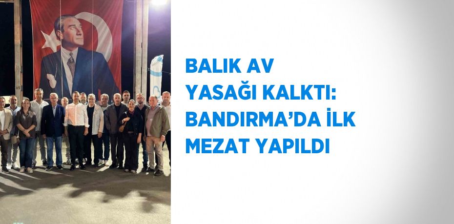 BALIK AV YASAĞI KALKTI: BANDIRMA’DA İLK MEZAT YAPILDI