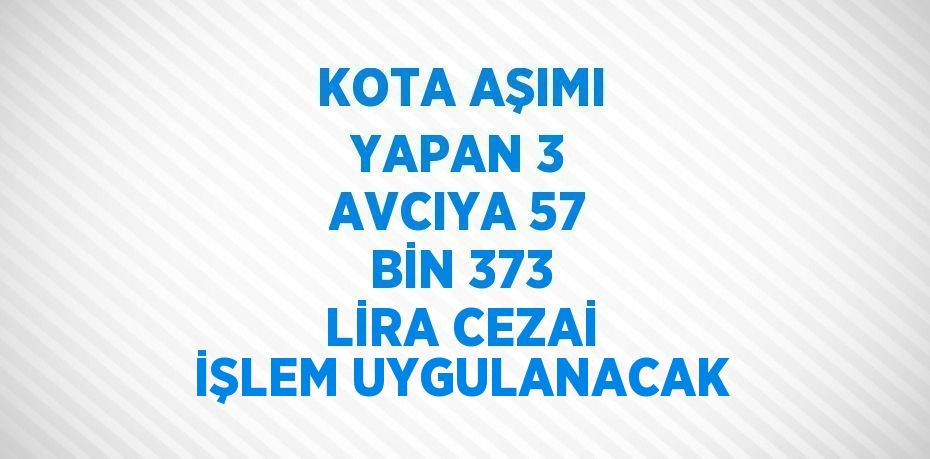 KOTA AŞIMI YAPAN 3 AVCIYA 57 BİN 373 LİRA CEZAİ İŞLEM UYGULANACAK