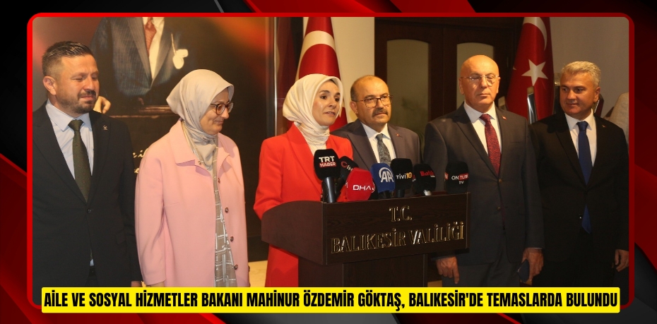 Aile ve Sosyal Hizmetler Bakanı Mahinur Özdemir Göktaş, Balıkesir'de temaslarda bulundu