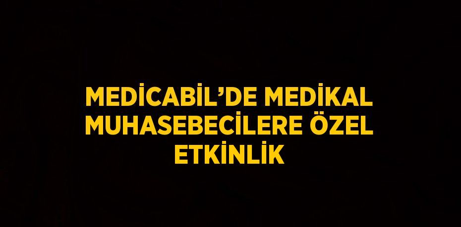 MEDİCABİL’DE MEDİKAL MUHASEBECİLERE ÖZEL ETKİNLİK